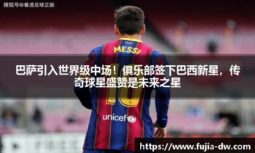 巴萨引入世界级中场！俱乐部签下巴西新星，传奇球星盛赞是未来之星