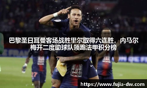 巴黎圣日耳曼客场战胜里尔取得六连胜，内马尔梅开二度助球队领跑法甲积分榜