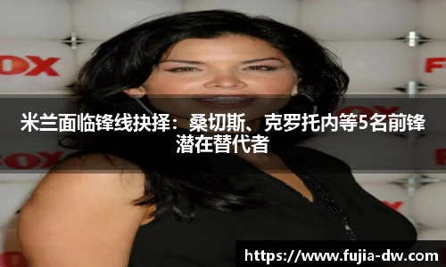 米兰面临锋线抉择：桑切斯、克罗托内等5名前锋潜在替代者
